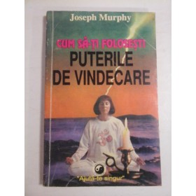 CUM SA-TI FOLOSESTI PUTERILE DE VINDECARE - JOSEPH MURPHY